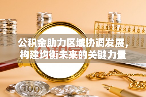 扶绥公积金助力区域协调发展，构建均衡未来的关键力量