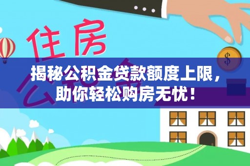 扶绥揭秘公积金贷款额度上限，助你轻松购房无忧！