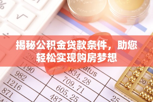 扶绥揭秘公积金贷款条件，助您轻松实现购房梦想