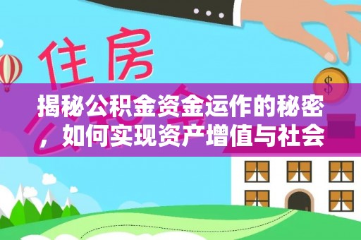 扶绥揭秘公积金资金运作的秘密，如何实现资产增值与社会福利双赢？