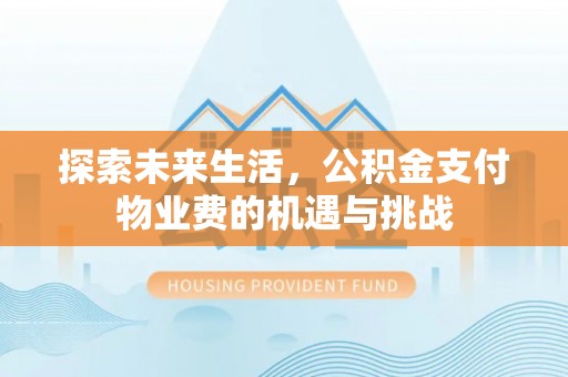 扶绥探索未来生活，公积金支付物业费的机遇与挑战