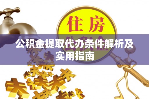 扶绥公积金提取代办条件解析及实用指南