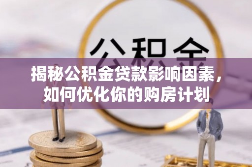 扶绥揭秘公积金贷款影响因素，如何优化你的购房计划