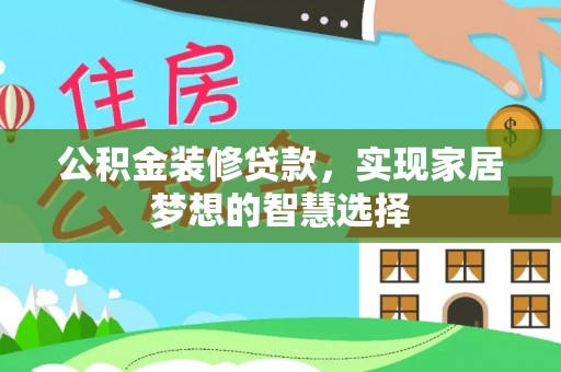 扶绥公积金装修贷款，实现家居梦想的智慧选择