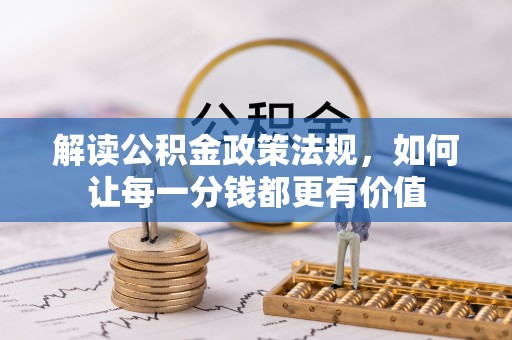 扶绥解读公积金政策法规，如何让每一分钱都更有价值