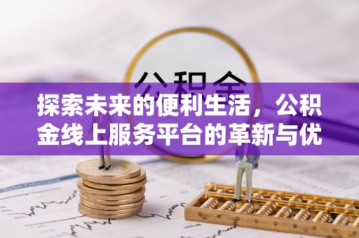 扶绥探索未来的便利生活，公积金线上服务平台的革新与优势