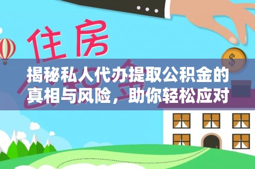 扶绥揭秘私人代办提取公积金的真相与风险，助你轻松应对资金难题