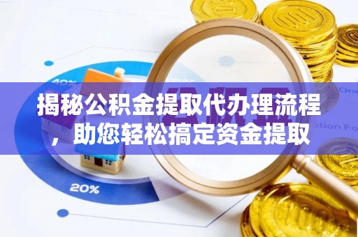 扶绥揭秘公积金提取代办理流程，助您轻松搞定资金提取