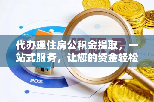 扶绥代办理住房公积金提取，一站式服务，让您的资金轻松到账