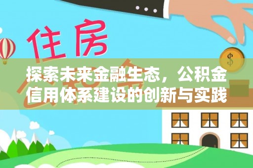 扶绥探索未来金融生态，公积金信用体系建设的创新与实践