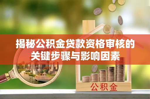 扶绥揭秘公积金贷款资格审核的关键步骤与影响因素