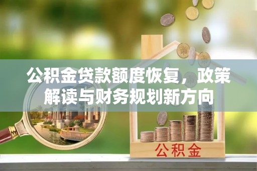 扶绥公积金贷款额度恢复，政策解读与财务规划新方向