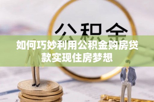 扶绥如何巧妙利用公积金购房贷款实现住房梦想