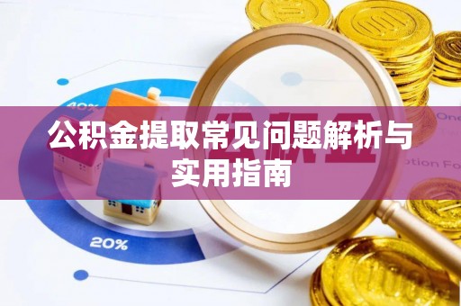 扶绥公积金提取常见问题解析与实用指南