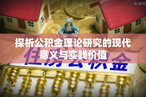 扶绥探析公积金理论研究的现代意义与实践价值