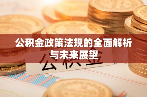 扶绥公积金政策法规的全面解析与未来展望