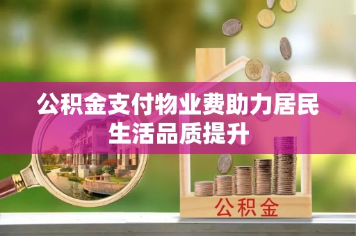 扶绥公积金支付物业费助力居民生活品质提升