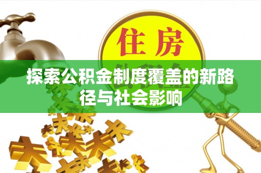 扶绥探索公积金制度覆盖的新路径与社会影响