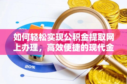 扶绥如何轻松实现公积金提取网上办理，高效便捷的现代金融服务