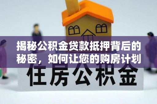 扶绥揭秘公积金贷款抵押背后的秘密，如何让您的购房计划更轻松？