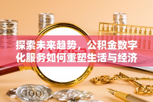 扶绥探索未来趋势，公积金数字化服务如何重塑生活与经济