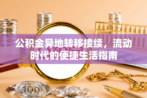 扶绥公积金异地转移接续，流动时代的便捷生活指南