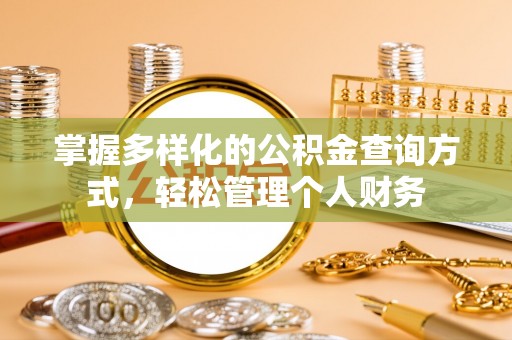扶绥掌握多样化的公积金查询方式，轻松管理个人财务