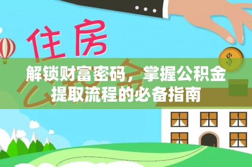 扶绥解锁财富密码，掌握公积金提取流程的必备指南