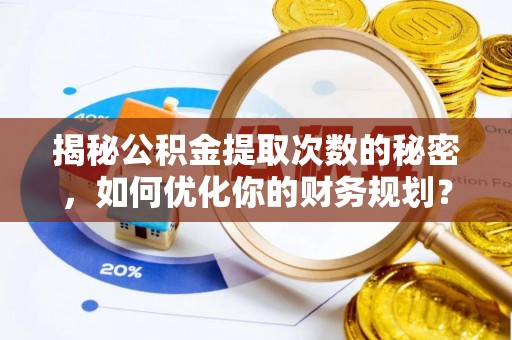 扶绥揭秘公积金提取次数的秘密，如何优化你的财务规划？