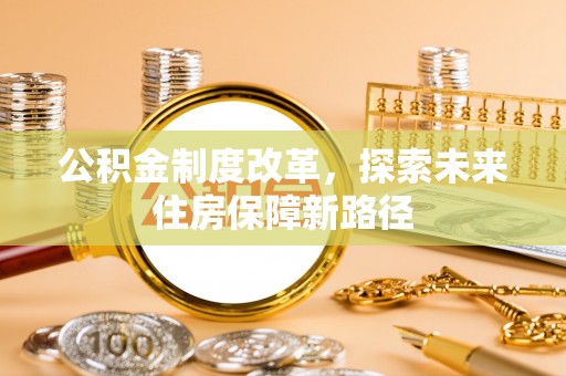扶绥公积金制度改革，探索未来住房保障新路径
