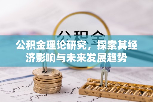 扶绥公积金理论研究，探索其经济影响与未来发展趋势