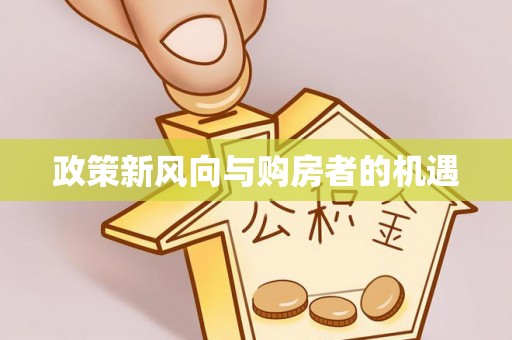 扶绥政策新风向与购房者的机遇
