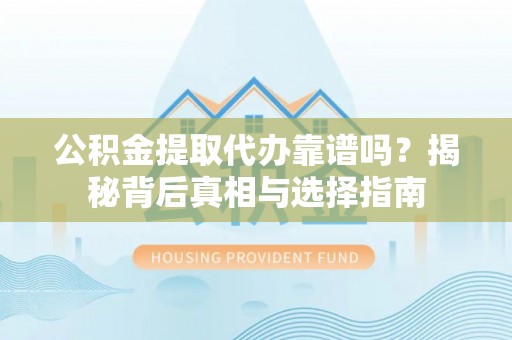 扶绥公积金提取代办靠谱吗？揭秘背后真相与选择指南