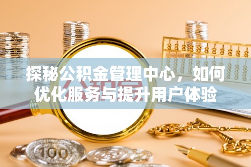 扶绥探秘公积金管理中心，如何优化服务与提升用户体验