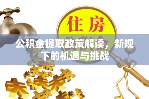 扶绥公积金提取政策解读，新规下的机遇与挑战