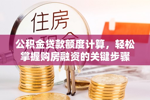 扶绥公积金贷款额度计算，轻松掌握购房融资的关键步骤