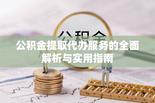扶绥公积金提取代办服务的全面解析与实用指南