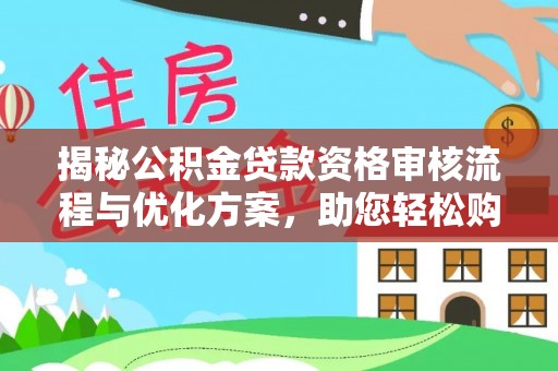 扶绥揭秘公积金贷款资格审核流程与优化方案，助您轻松购房