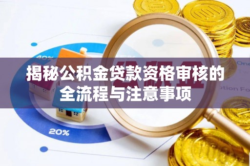 扶绥揭秘公积金贷款资格审核的全流程与注意事项