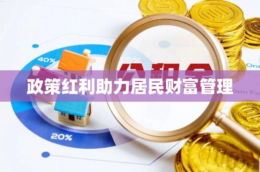扶绥政策红利助力居民财富管理