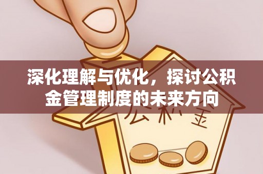 扶绥深化理解与优化，探讨公积金管理制度的未来方向