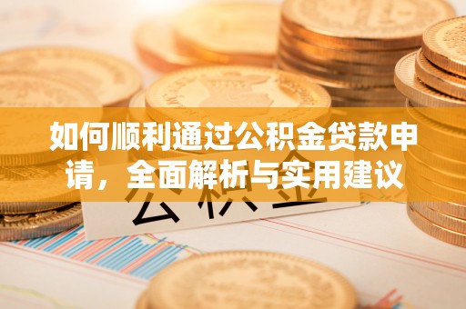 扶绥如何顺利通过公积金贷款申请，全面解析与实用建议