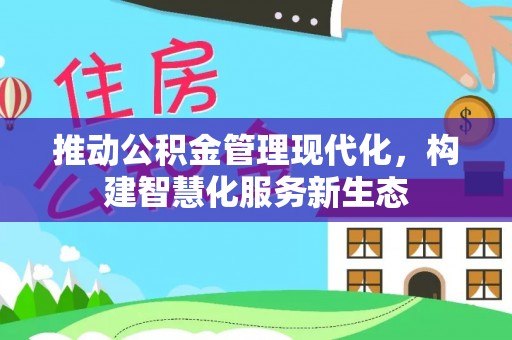 扶绥推动公积金管理现代化，构建智慧化服务新生态