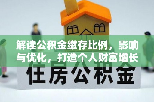 扶绥解读公积金缴存比例，影响与优化，打造个人财富增长新引擎
