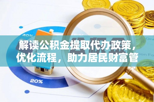 扶绥解读公积金提取代办政策，优化流程，助力居民财富管理