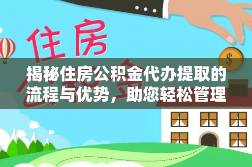 扶绥揭秘住房公积金代办提取的流程与优势，助您轻松管理资金