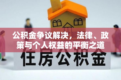 扶绥公积金争议解决，法律、政策与个人权益的平衡之道