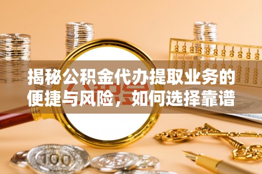 扶绥揭秘公积金代办提取业务的便捷与风险，如何选择靠谱服务？
