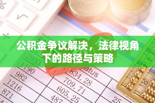 扶绥公积金争议解决，法律视角下的路径与策略
