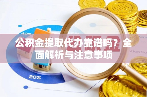 扶绥公积金提取代办靠谱吗？全面解析与注意事项
